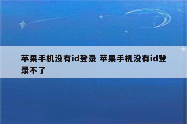 苹果手机没有id登录 苹果手机没有id登录不了