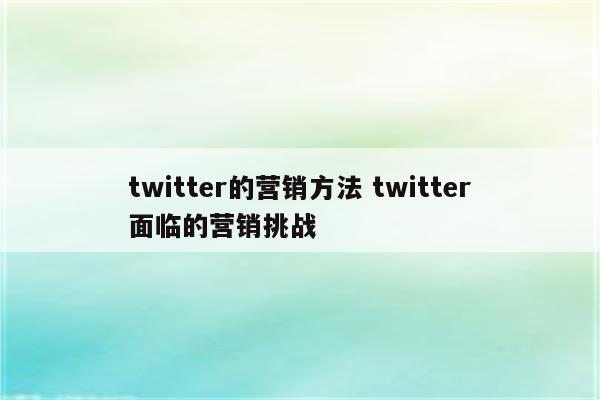 twitter的营销方法 twitter面临的营销挑战