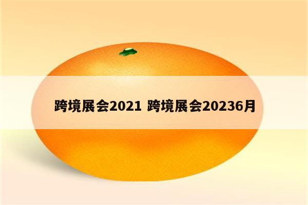 跨境展会2021 跨境展会20236月