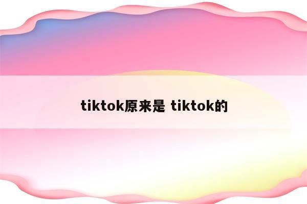 tiktok原来是 tiktok的