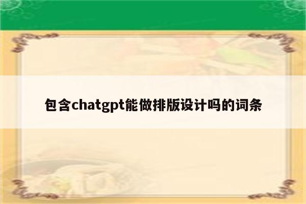 包含chatgpt能做排版设计吗的词条