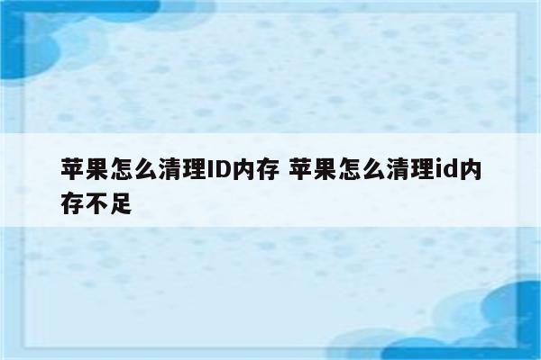 苹果怎么清理ID内存 苹果怎么清理id内存不足