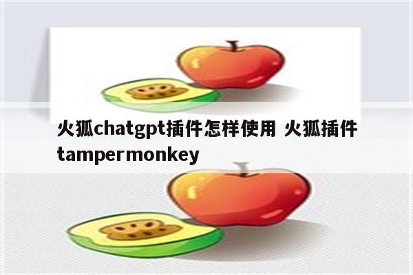 火狐chatgpt插件怎样使用 火狐插件tampermonkey