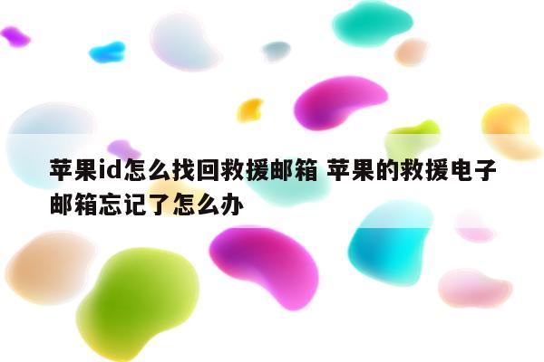 苹果id怎么找回救援邮箱 苹果的救援电子邮箱忘记了怎么办