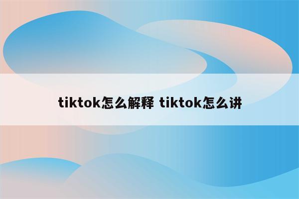 tiktok怎么解释 tiktok怎么讲