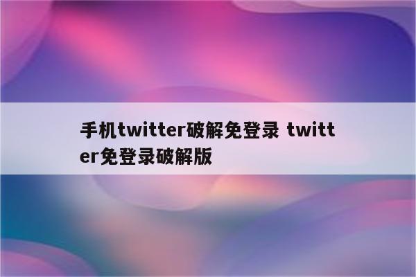 手机twitter破解免登录 twitter免登录破解版