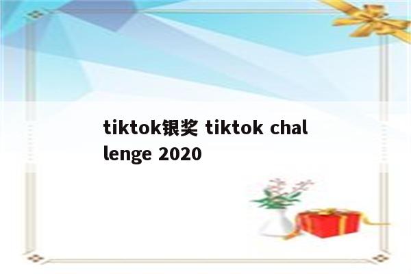 tiktok银奖 tiktok challenge 2020