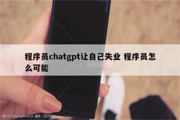 程序员chatgpt让自己失业 程序员怎么可能