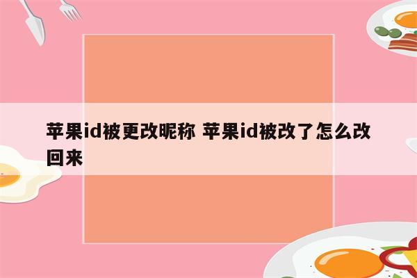 苹果id被更改昵称 苹果id被改了怎么改回来