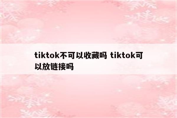 tiktok不可以收藏吗 tiktok可以放链接吗