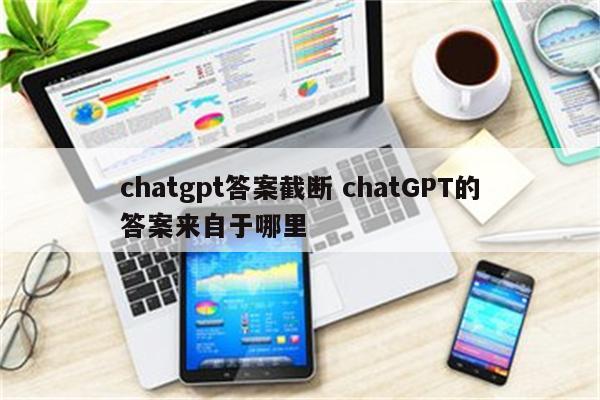 chatgpt答案截断 chatGPT的答案来自于哪里