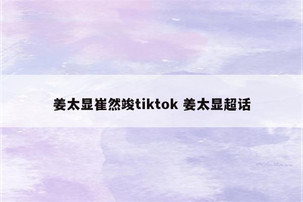 姜太显崔然竣tiktok 姜太显超话