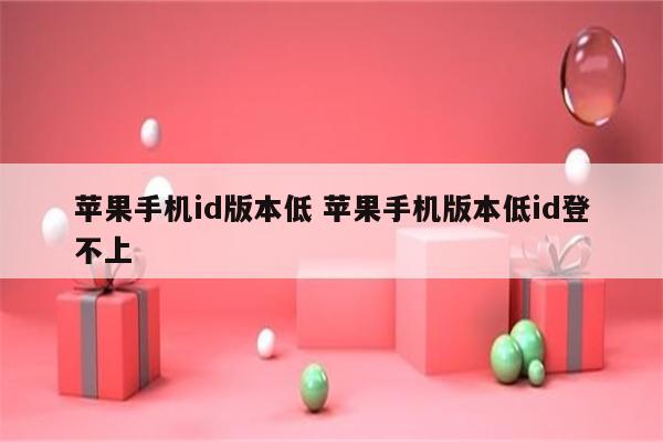 苹果手机id版本低 苹果手机版本低id登不上