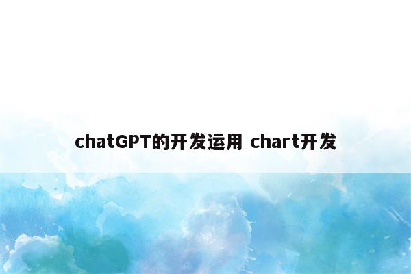 chatGPT的开发运用 chart开发