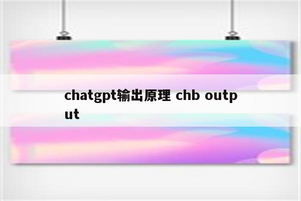 chatgpt输出原理 chb output