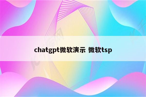 chatgpt微软演示 微软tsp