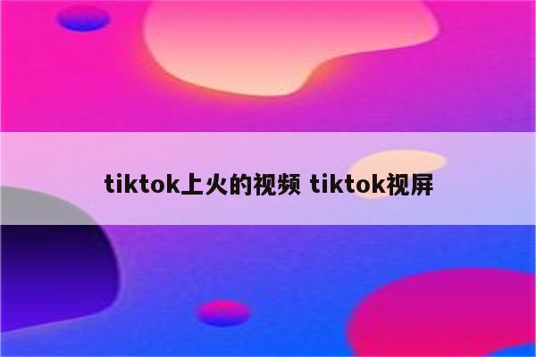 tiktok上火的视频 tiktok视屏