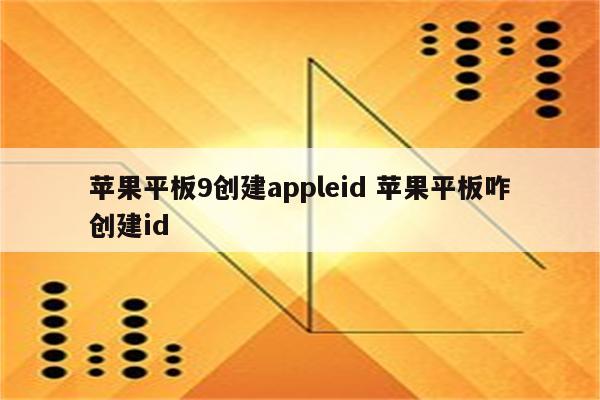 苹果平板9创建appleid 苹果平板咋创建id