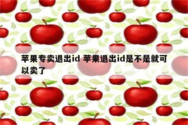 苹果专卖退出id 苹果退出id是不是就可以卖了