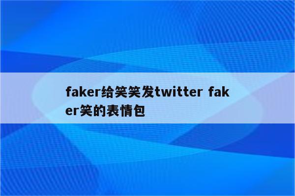 faker给笑笑发twitter faker笑的表情包