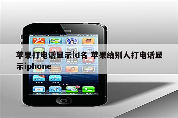 苹果打电话显示id名 苹果给别人打电话显示iphone