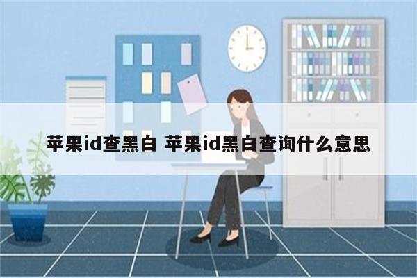 苹果id查黑白 苹果id黑白查询什么意思