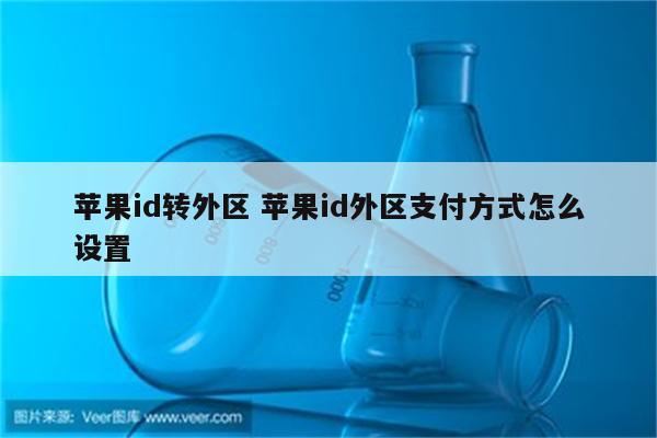 苹果id转外区 苹果id外区支付方式怎么设置