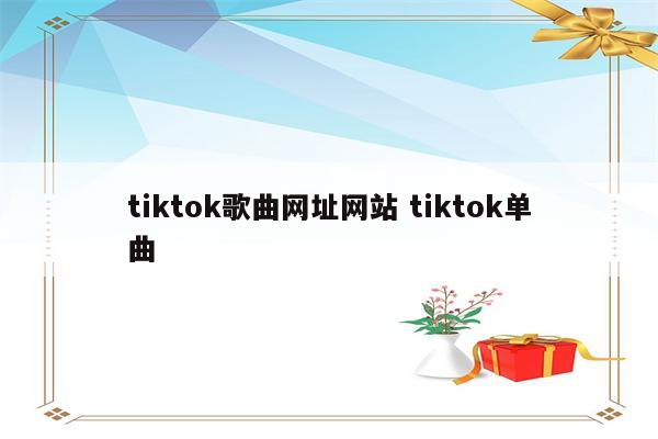 tiktok歌曲网址网站 tiktok单曲