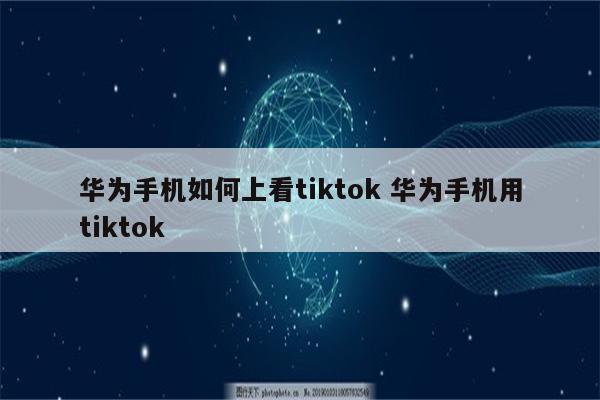 华为手机如何上看tiktok 华为手机用tiktok
