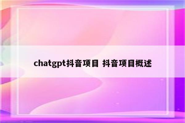 chatgpt抖音项目 抖音项目概述