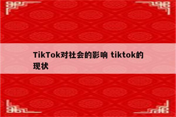 TikTok对社会的影响 tiktok的现状