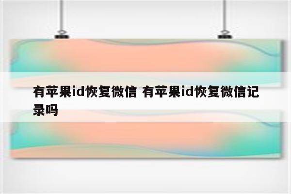 有苹果id恢复微信 有苹果id恢复微信记录吗