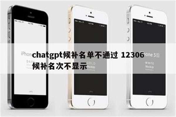 chatgpt候补名单不通过 12306候补名次不显示