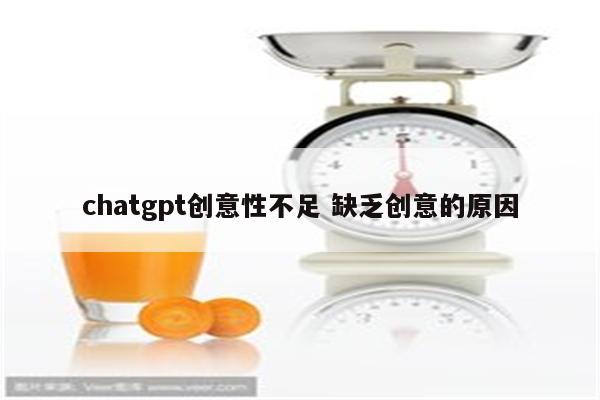 chatgpt创意性不足 缺乏创意的原因