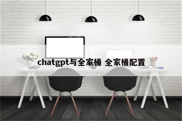 chatgpt与全家桶 全家桶配置