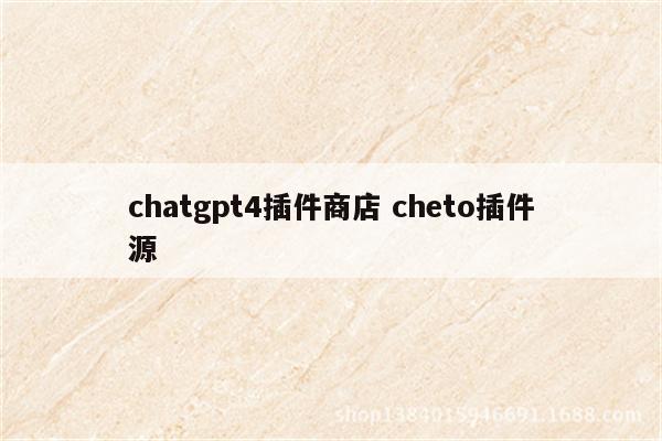 chatgpt4插件商店 cheto插件源