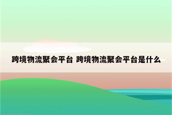 跨境物流聚会平台 跨境物流聚会平台是什么