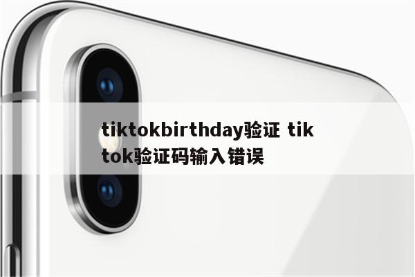 tiktokbirthday验证 tiktok验证码输入错误