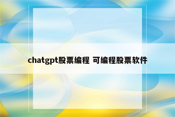 chatgpt股票编程 可编程股票软件