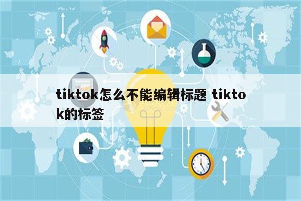 tiktok怎么不能编辑标题 tiktok的标签
