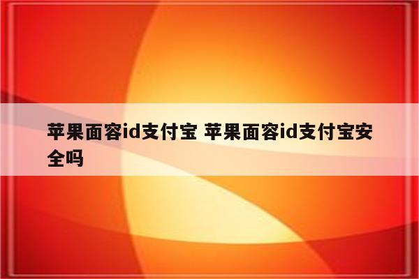 苹果面容id支付宝 苹果面容id支付宝安全吗