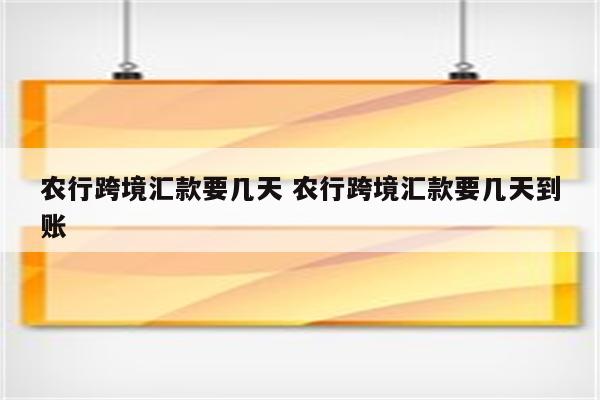 农行跨境汇款要几天 农行跨境汇款要几天到账