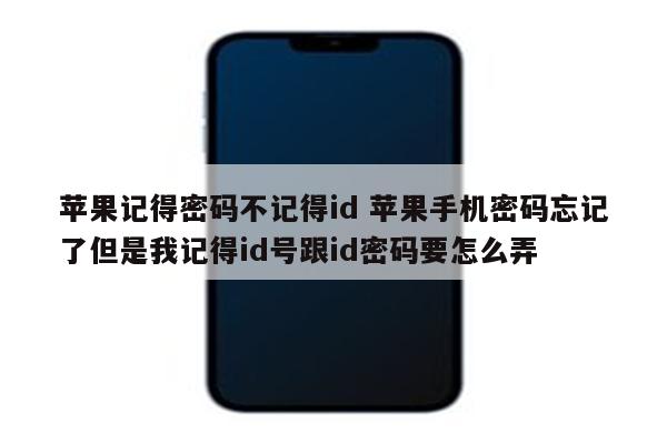 苹果记得密码不记得id 苹果手机密码忘记了但是我记得id号跟id密码要怎么弄