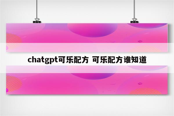 chatgpt可乐配方 可乐配方谁知道