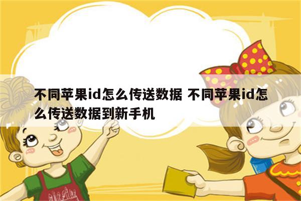 不同苹果id怎么传送数据 不同苹果id怎么传送数据到新手机
