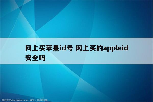 网上买苹果id号 网上买的appleid安全吗