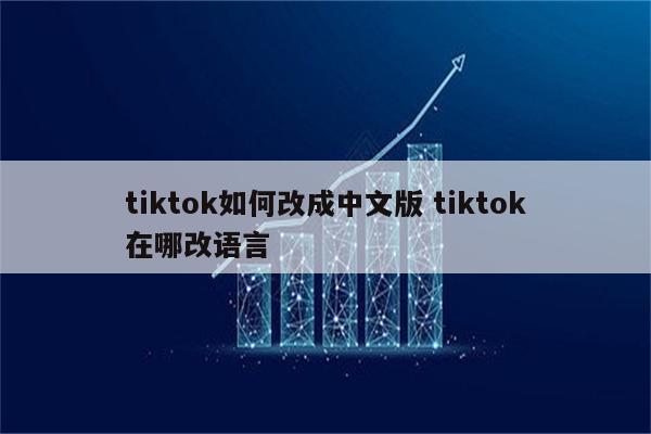 tiktok如何改成中文版 tiktok在哪改语言