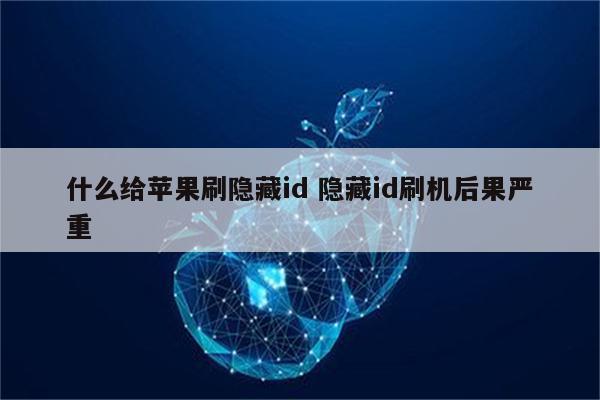 什么给苹果刷隐藏id 隐藏id刷机后果严重