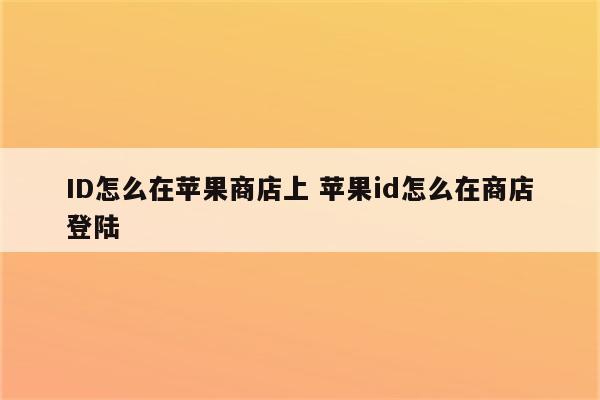 ID怎么在苹果商店上 苹果id怎么在商店登陆