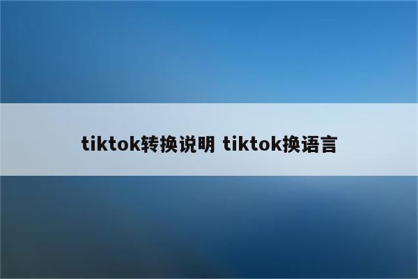 tiktok转换说明 tiktok换语言